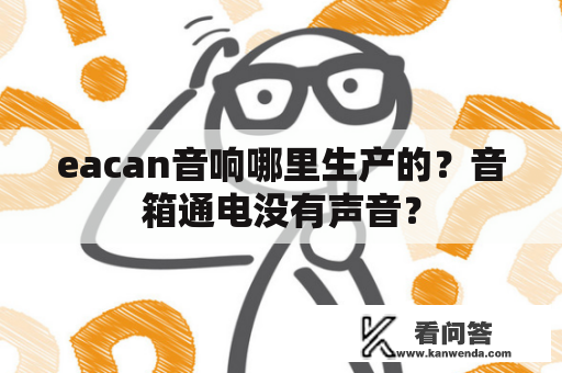 eacan音响哪里生产的？音箱通电没有声音？