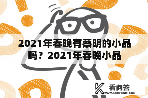 2021年春晚有蔡明的小品吗？2021年春晚小品