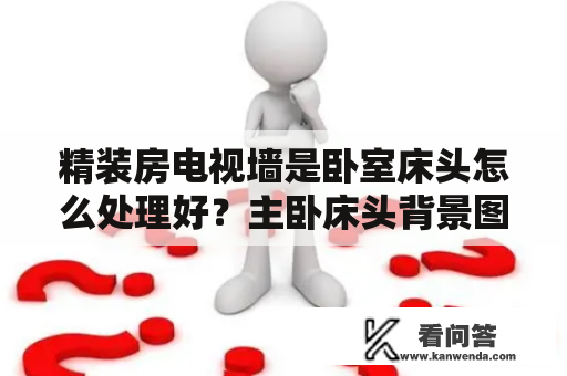 精装房电视墙是卧室床头怎么处理好？主卧床头背景图案是什么最好？