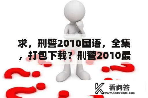 求，刑警2010国语，全集，打包下载？刑警2010最后结局有谁知道详细的？