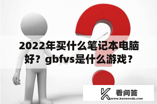 2022年买什么笔记本电脑好？gbfvs是什么游戏？