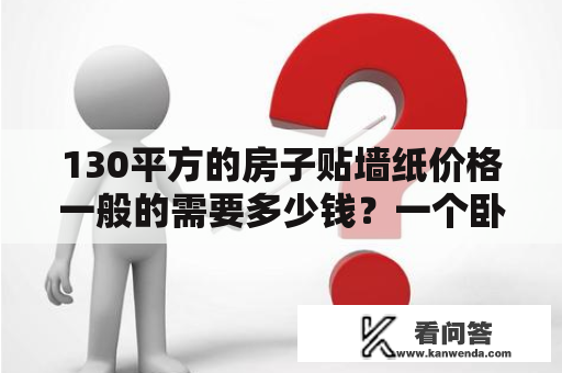 130平方的房子贴墙纸价格一般的需要多少钱？一个卧室全部贴墙纸多少钱？