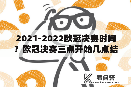 2021-2022欧冠决赛时间？欧冠决赛三点开始几点结束？