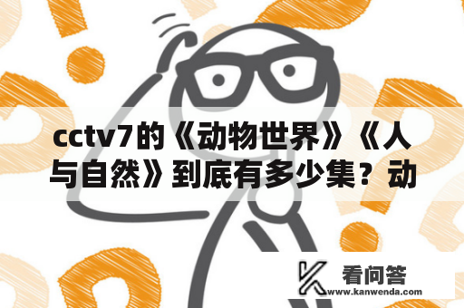 cctv7的《动物世界》《人与自然》到底有多少集？动物世界全集