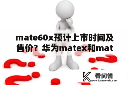 mate60x预计上市时间及售价？华为matex和mate系列哪个好？