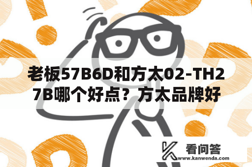 老板57B6D和方太02-TH27B哪个好点？方太品牌好还是老板品牌好？