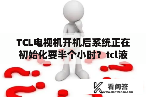 TCL电视机开机后系统正在初始化要半个小时？tcl液晶电视寿命多少年？