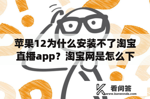 苹果12为什么安装不了淘宝直播app？淘宝网是怎么下载的？