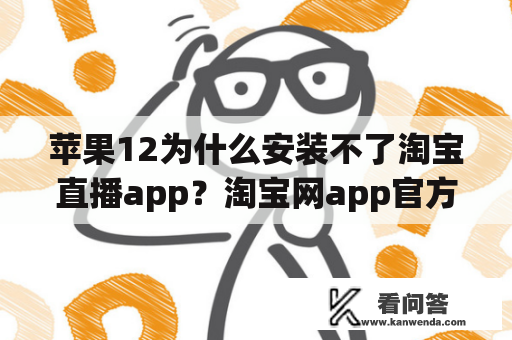 苹果12为什么安装不了淘宝直播app？淘宝网app官方下载最新版安装