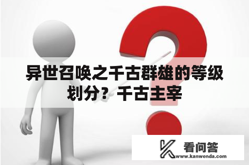 异世召唤之千古群雄的等级划分？千古主宰