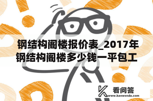  钢结构阁楼报价表_2017年钢结构阁楼多少钱一平包工