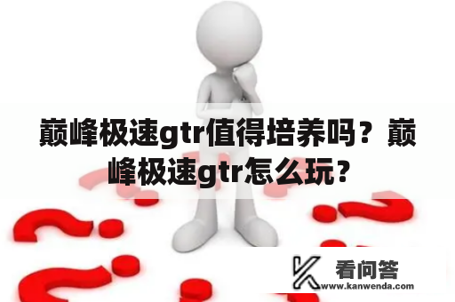 巅峰极速gtr值得培养吗？巅峰极速gtr怎么玩？