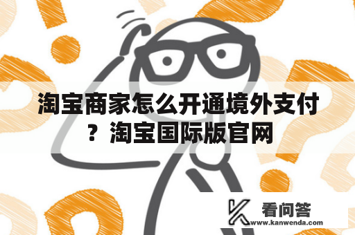 淘宝商家怎么开通境外支付？淘宝国际版官网