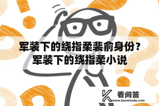 军装下的绕指柔裴俞身份？军装下的绕指柔小说