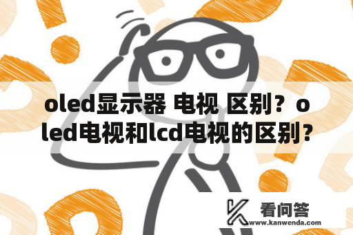 oled显示器 电视 区别？oled电视和lcd电视的区别？