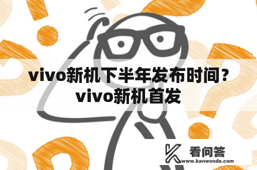 vivo新机下半年发布时间？vivo新机首发