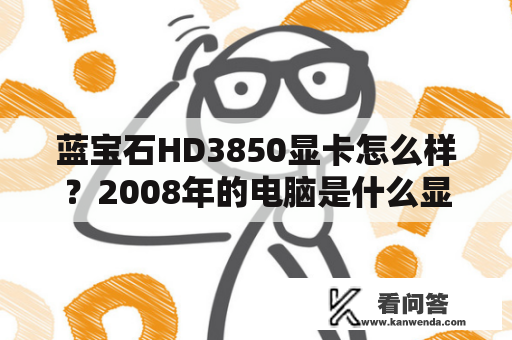 蓝宝石HD3850显卡怎么样？2008年的电脑是什么显卡？