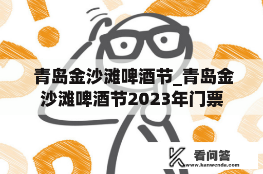  青岛金沙滩啤酒节_青岛金沙滩啤酒节2023年门票
