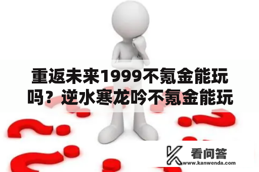 重返未来1999不氪金能玩吗？逆水寒龙吟不氪金能玩吗？