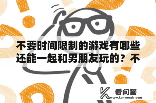 不要时间限制的游戏有哪些还能一起和男朋友玩的？不需要充值也很牛逼的手游有哪些？