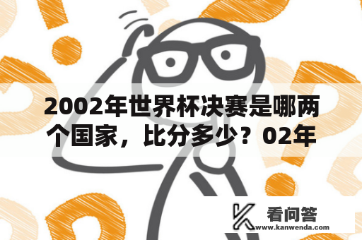 2002年世界杯决赛是哪两个国家，比分多少？02年世界杯决赛巴西vs德国