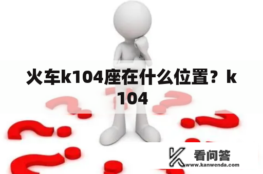 火车k104座在什么位置？k104