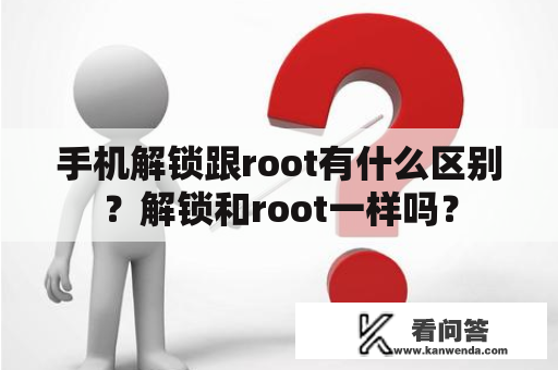 手机解锁跟root有什么区别？解锁和root一样吗？