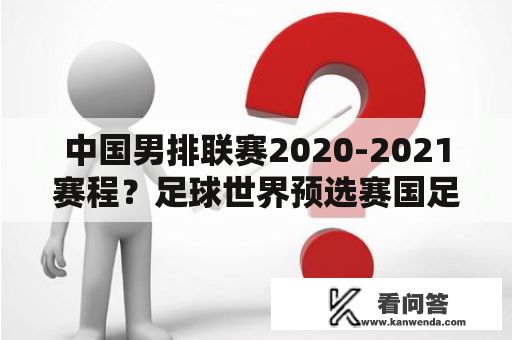 中国男排联赛2020-2021赛程？足球世界预选赛国足赛程？