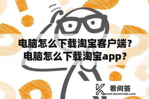 电脑怎么下载淘宝客户端？电脑怎么下载淘宝app？