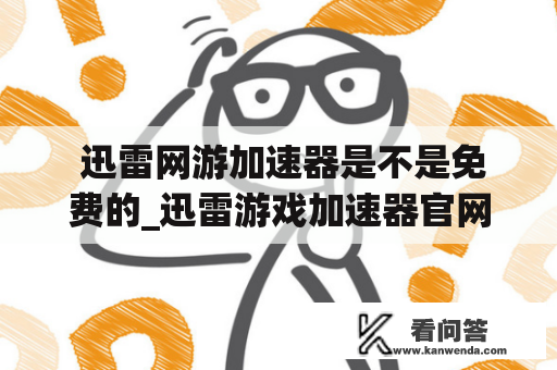  迅雷网游加速器是不是免费的_迅雷游戏加速器官网