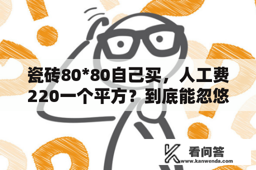 瓷砖80*80自己买，人工费220一个平方？到底能忽悠谁？市面30元一片瓷砖800Ⅹ800出厂价是多少钱？