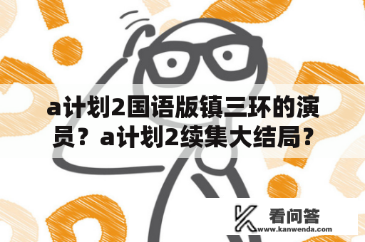 a计划2国语版镇三环的演员？a计划2续集大结局？