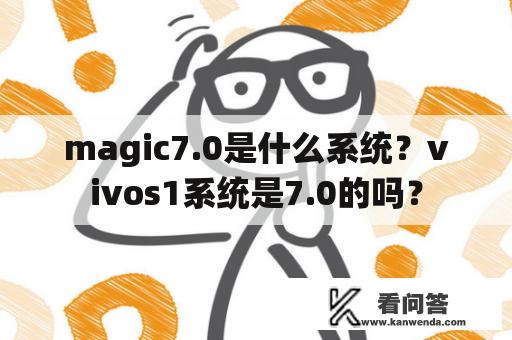 magic7.0是什么系统？vivos1系统是7.0的吗？