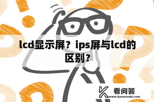 lcd显示屏？ips屏与lcd的区别？