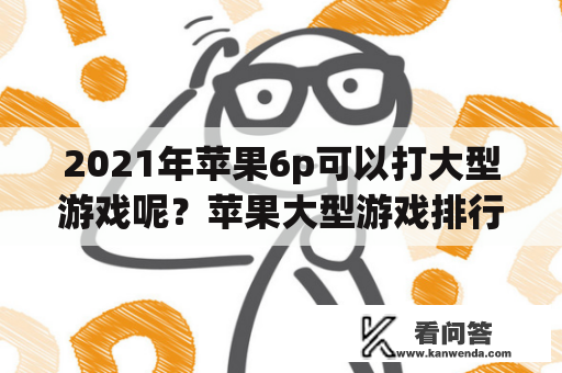 2021年苹果6p可以打大型游戏呢？苹果大型游戏排行榜前十名最新款