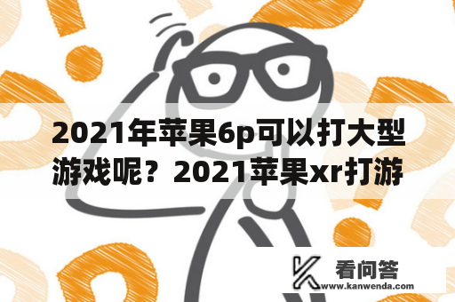 2021年苹果6p可以打大型游戏呢？2021苹果xr打游戏怎么样？