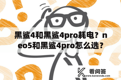 黑鲨4和黑鲨4pro耗电？neo5和黑鲨4pro怎么选？