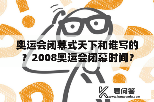 奥运会闭幕式天下和谁写的？2008奥运会闭幕时间？