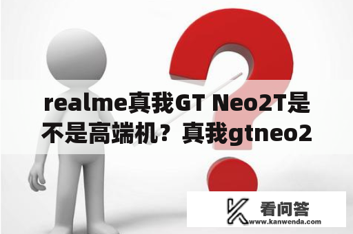 realme真我GT Neo2T是不是高端机？真我gtneo2t新机缺点？