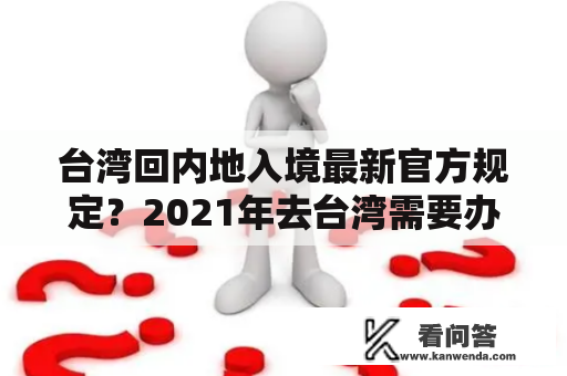 台湾回内地入境最新官方规定？2021年去台湾需要办理什么手续？