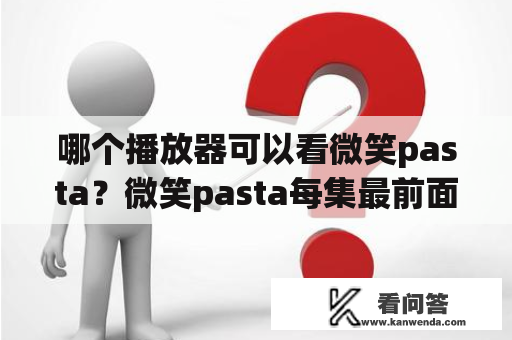 哪个播放器可以看微笑pasta？微笑pasta每集最前面的概括是什么？