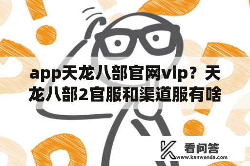 app天龙八部官网vip？天龙八部2官服和渠道服有啥区别？