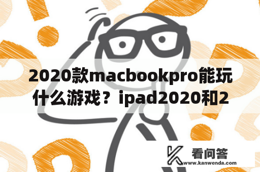 2020款macbookpro能玩什么游戏？ipad2020和2021玩游戏哪个性价比最高？