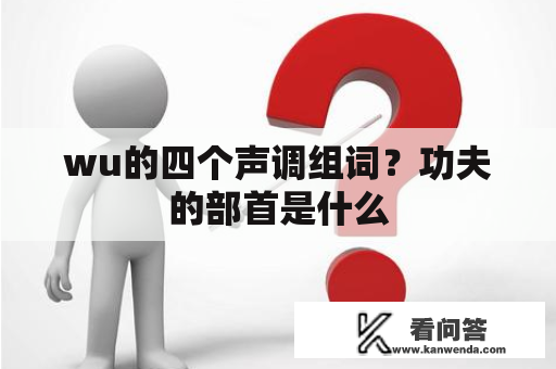 wu的四个声调组词？功夫的部首是什么