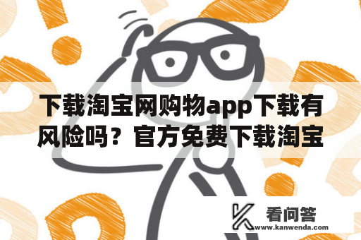 下载淘宝网购物app下载有风险吗？官方免费下载淘宝网app