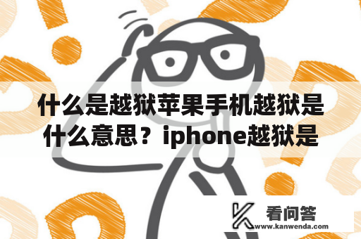 什么是越狱苹果手机越狱是什么意思？iphone越狱是什么