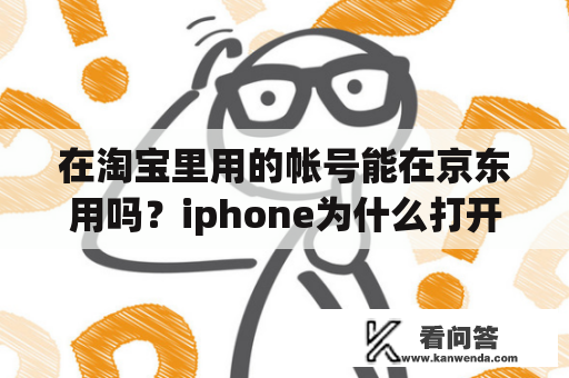 在淘宝里用的帐号能在京东用吗？iphone为什么打开淘宝无反应？