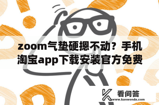 zoom气垫硬摁不动？手机淘宝app下载安装官方免费下载zoom