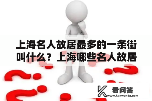 上海名人故居最多的一条街叫什么？上海哪些名人故居值得去看一下？