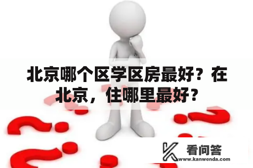 北京哪个区学区房最好？在北京，住哪里最好？